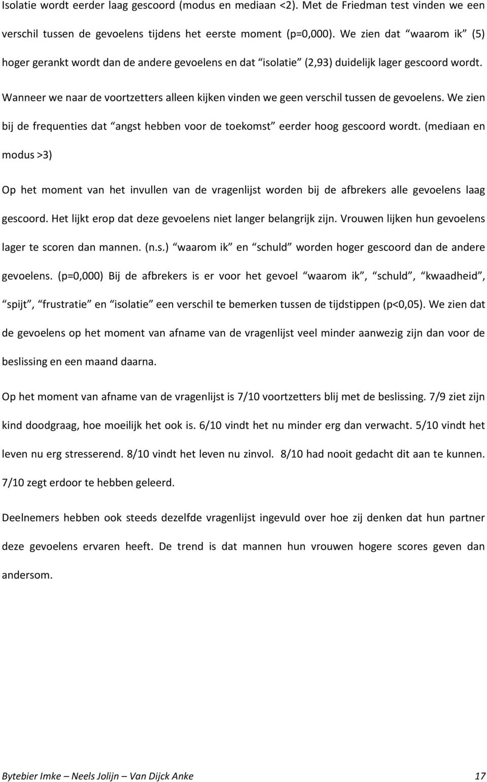 Wanneer we naar de voortzetters alleen kijken vinden we geen verschil tussen de gevoelens. We zien bij de frequenties dat angst hebben voor de toekomst eerder hoog gescoord wordt.