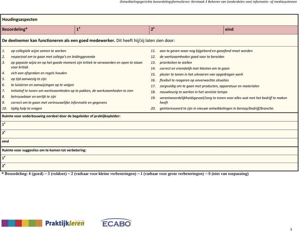 op tijd aanwezig te zijn 6. te luisteren en aanwijzingen op te volgen 7. initiatief te tonen om werkzaamheden op te pakken, de werkzaamheden te zien 8. betrouwbaar en eerlijk te zijn 9.