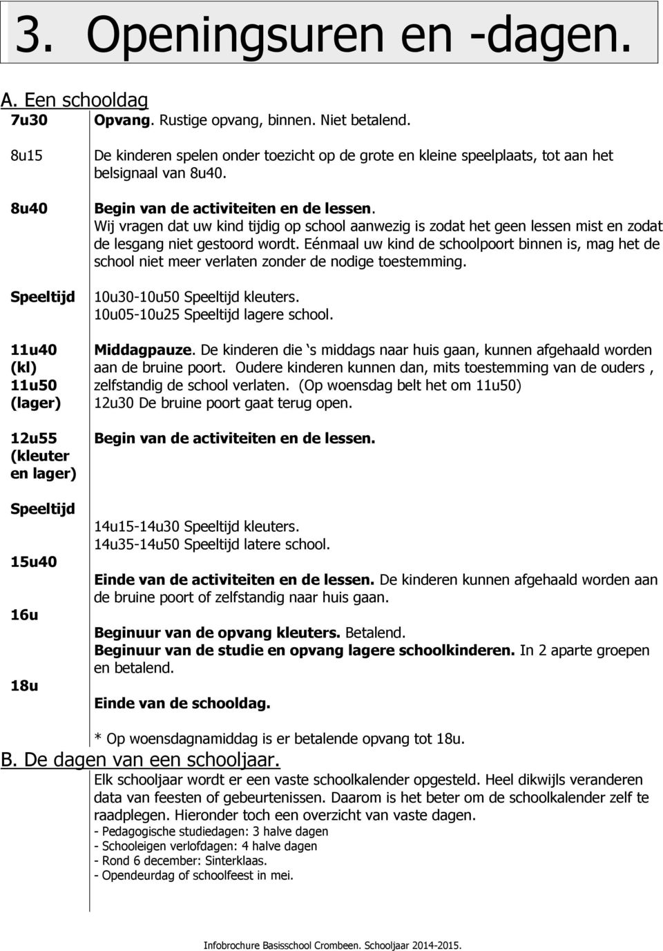 Begin van de activiteiten en de lessen. Wij vragen dat uw kind tijdig op school aanwezig is zodat het geen lessen mist en zodat de lesgang niet gestoord wordt.