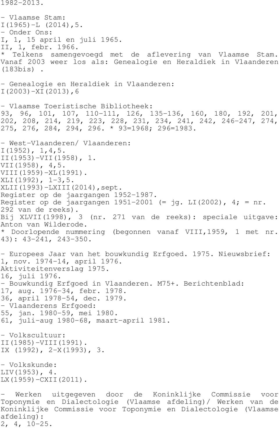 - Genealogie en Heraldiek in Vlaanderen: I(2003)-XI(2013),6 - Vlaamse Toeristische Bibliotheek: 93, 96, 101, 107, 110-111, 126, 135-136, 160, 180, 192, 201, 202, 208, 214, 219, 223, 228, 231, 234,