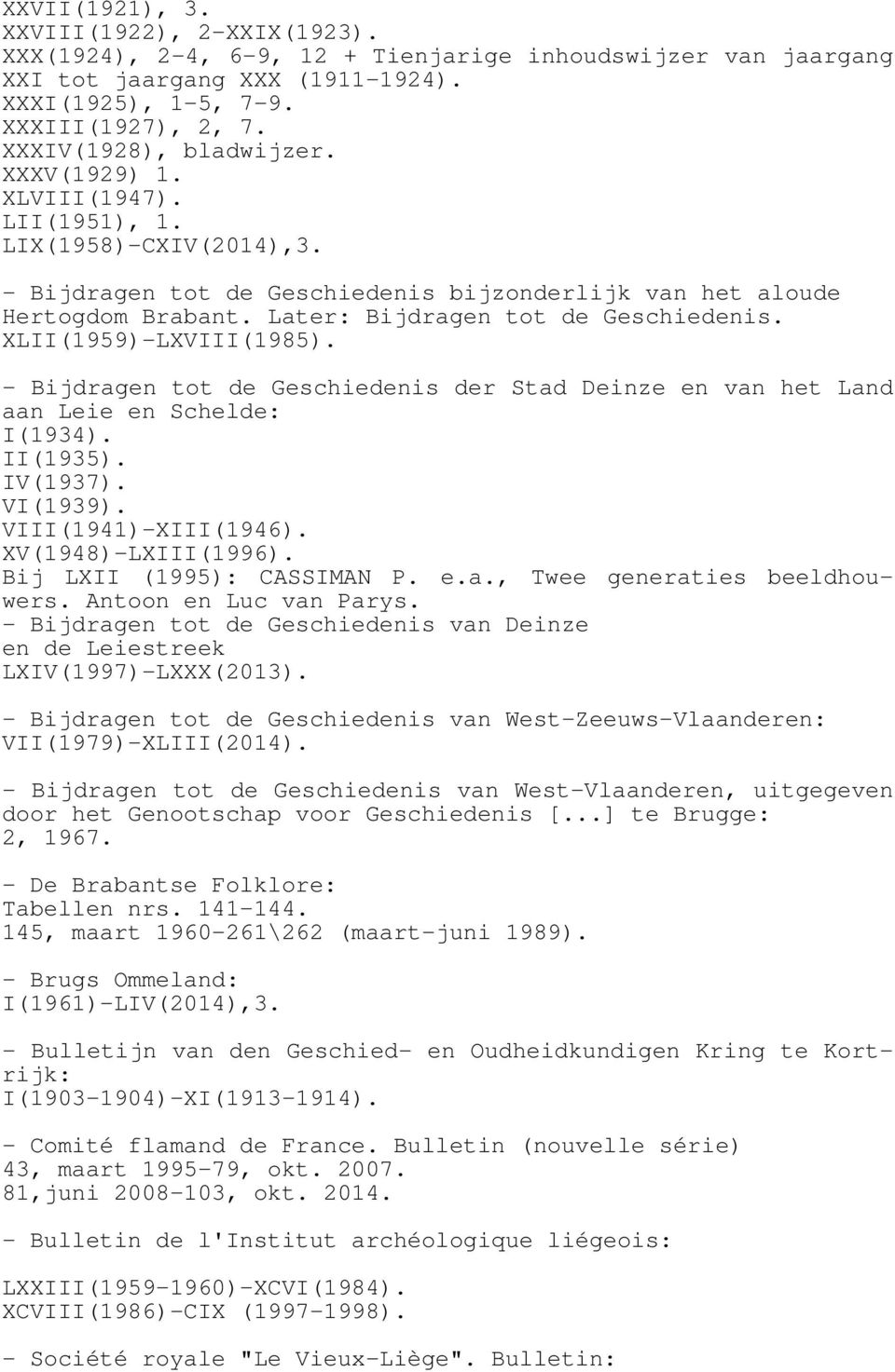 Later: Bijdragen tot de Geschiedenis. XLII(1959)-LXVIII(1985). - Bijdragen tot de Geschiedenis der Stad Deinze en van het Land aan Leie en Schelde: I(1934). II(1935). IV(1937). VI(1939).