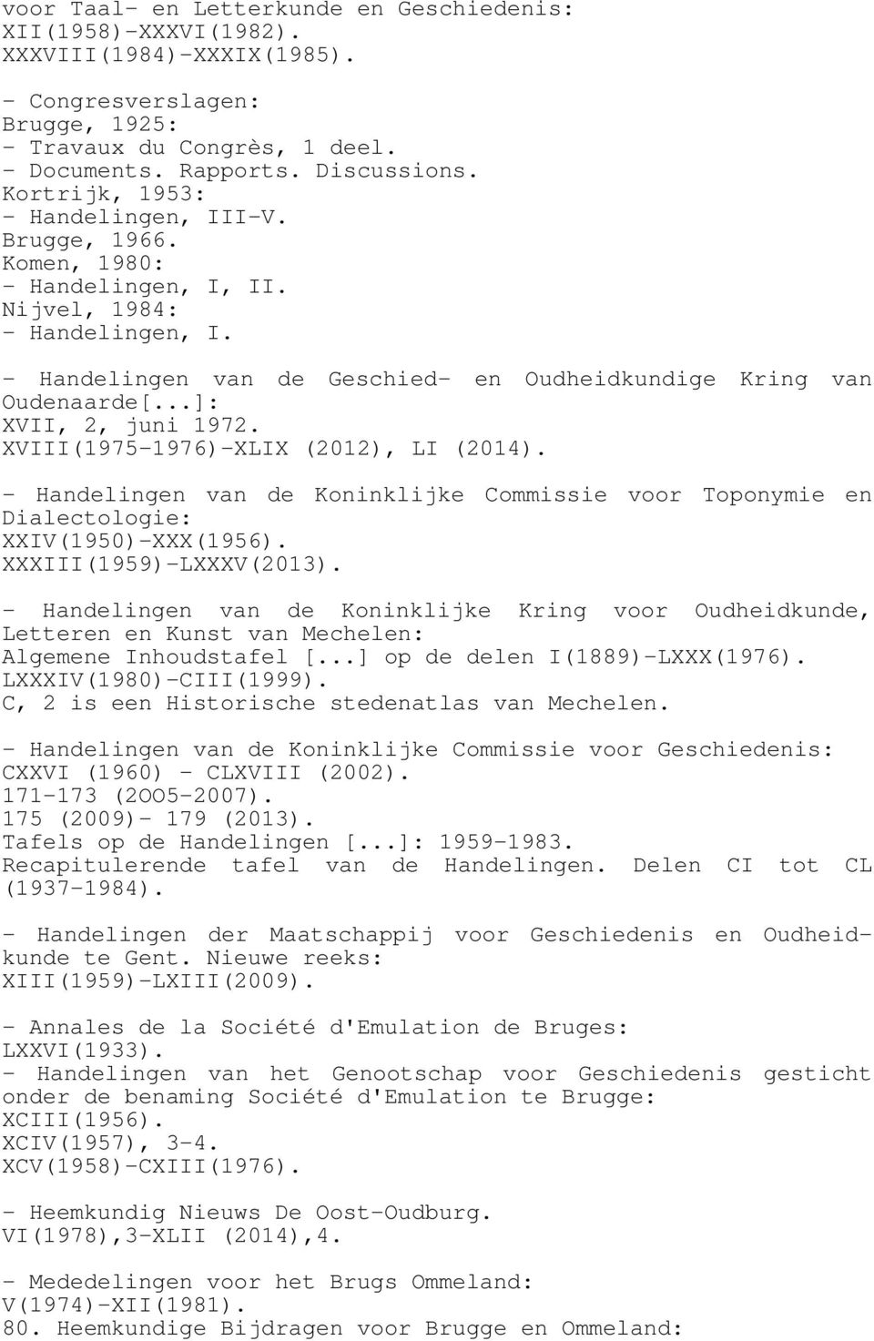 ..]: XVII, 2, juni 1972. XVIII(1975-1976)-XLIX (2012), LI (2014). - Handelingen van de Koninklijke Commissie voor Toponymie en Dialectologie: XXIV(1950)-XXX(1956). XXXIII(1959)-LXXXV(2013).