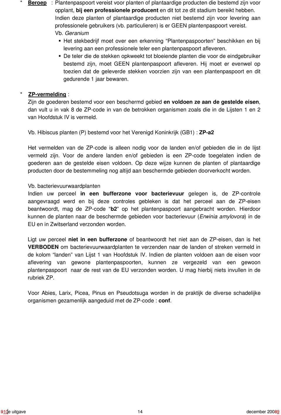 Geranium Het stekbedrijf moet over een erkenning lantenpaspoorten beschikken en bij levering aan een professionele teler een plantenpaspoort afleveren.