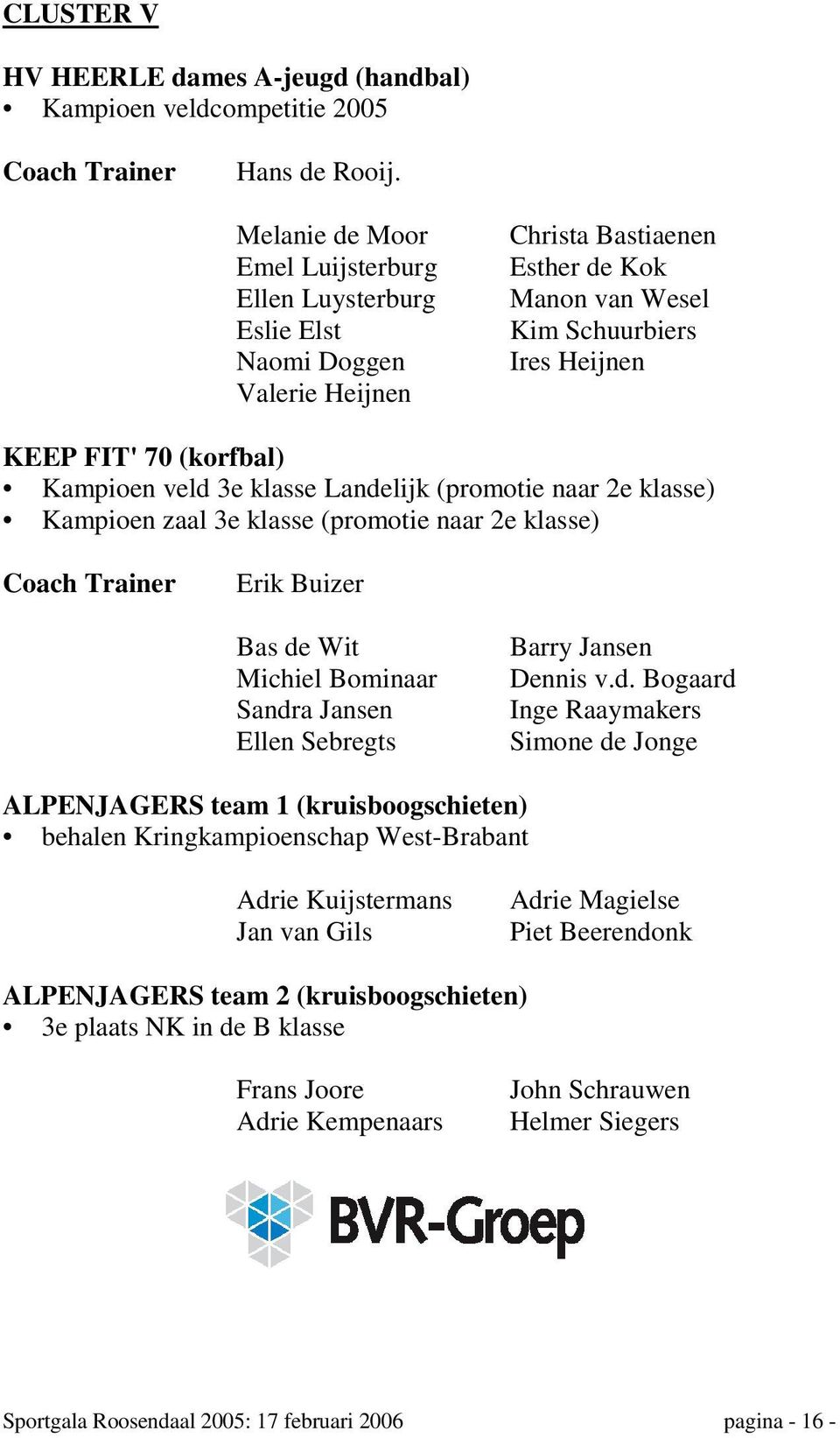 Kampioen veld 3e klasse Landelijk (promotie naar 2e klasse) Kampioen zaal 3e klasse (promotie naar 2e klasse) Coach Trainer Erik Buizer Bas de Wit Michiel Bominaar Sandra Jansen Ellen Sebregts Barry