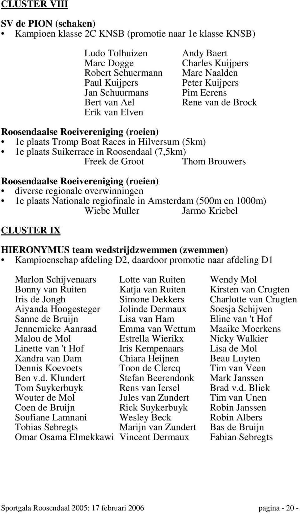 (7,5km) Freek de Groot Thom Brouwers Roosendaalse Roeivereniging (roeien) diverse regionale overwinningen 1e plaats Nationale regiofinale in Amsterdam (500m en 1000m) Wiebe Muller Jarmo Kriebel