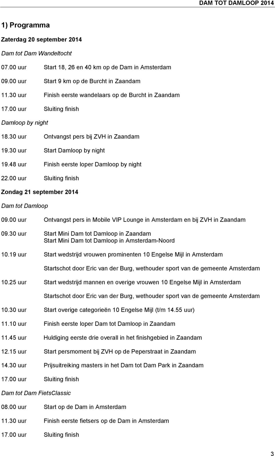 48 uur Finish eerste loper Damloop by night 22.00 uur Sluiting finish Zondag 21 september 2014 Dam tot Damloop 09.00 uur Ontvangst pers in Mobile VIP Lounge in Amsterdam en bij ZVH in Zaandam 09.