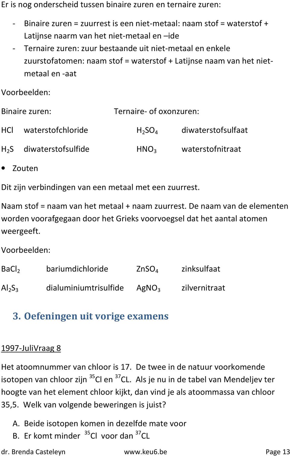 diwaterstofsulfaat H 2 S diwaterstofsulfide HNO 3 waterstofnitraat Zouten Dit zijn verbindingen van een metaal met een zuurrest. Naam stof = naam van het metaal + naam zuurrest.