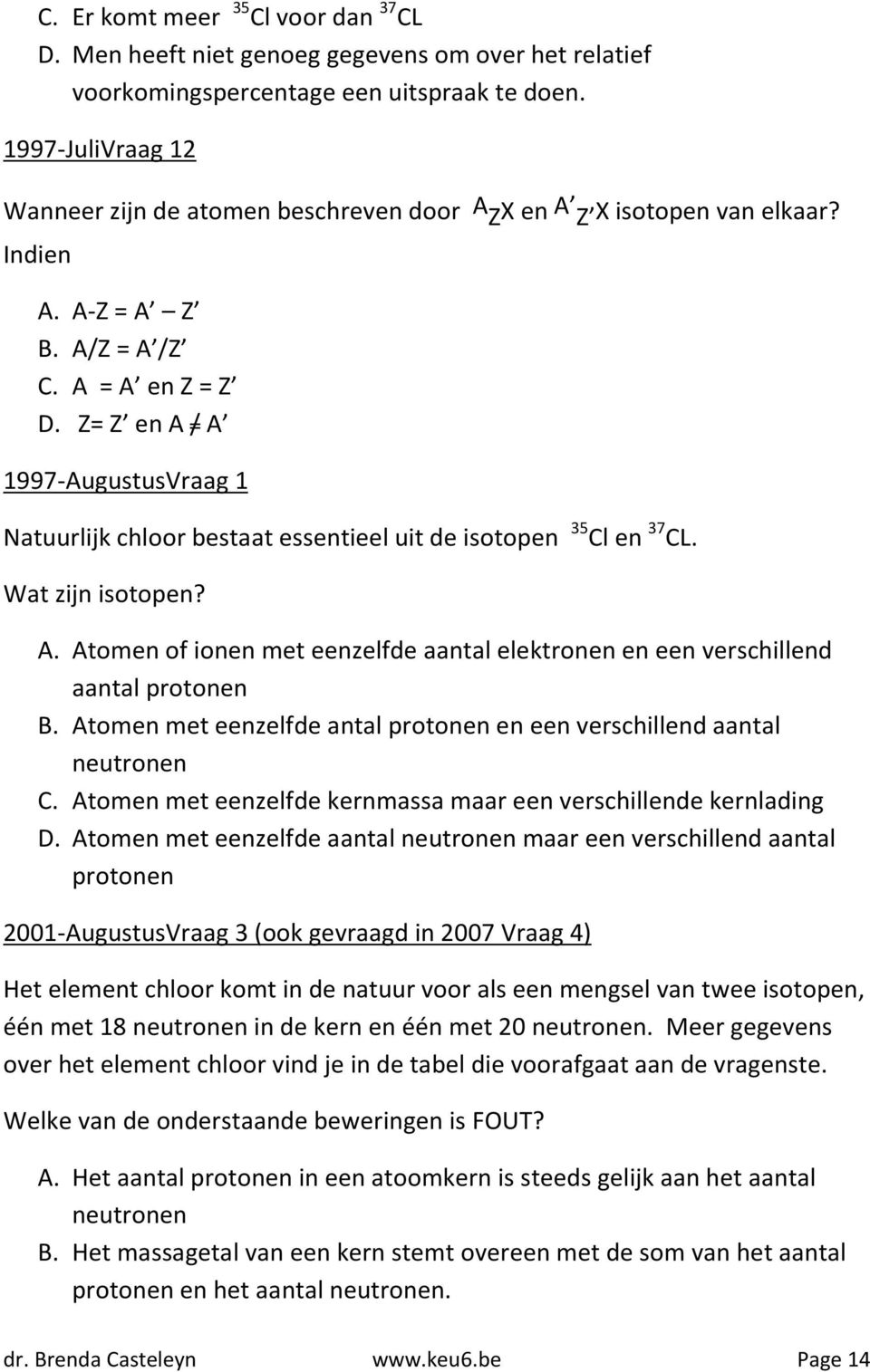 Z= Z en A / A 1997-AugustusVraag 1 Natuurlijk chloor bestaat essentieel uit de isotopen 35 Cl en 37 CL. Wat zijn isotopen? A. Atomen of ionen met eenzelfde aantal elektronen en een verschillend aantal protonen B.