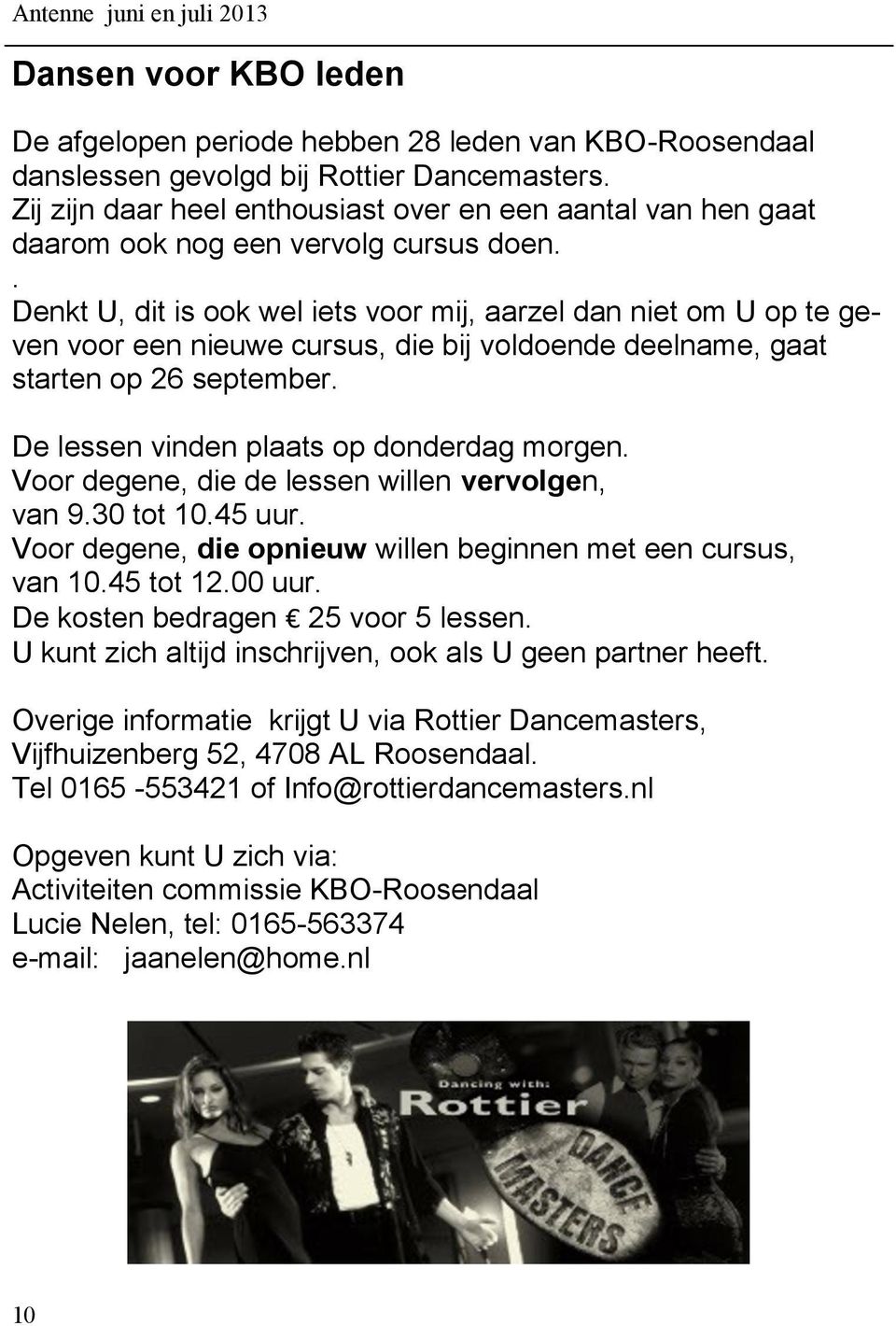 . Denkt U, dit is ook wel iets voor mij, aarzel dan niet om U op te geven voor een nieuwe cursus, die bij voldoende deelname, gaat starten op 26 september. De lessen vinden plaats op donderdag morgen.