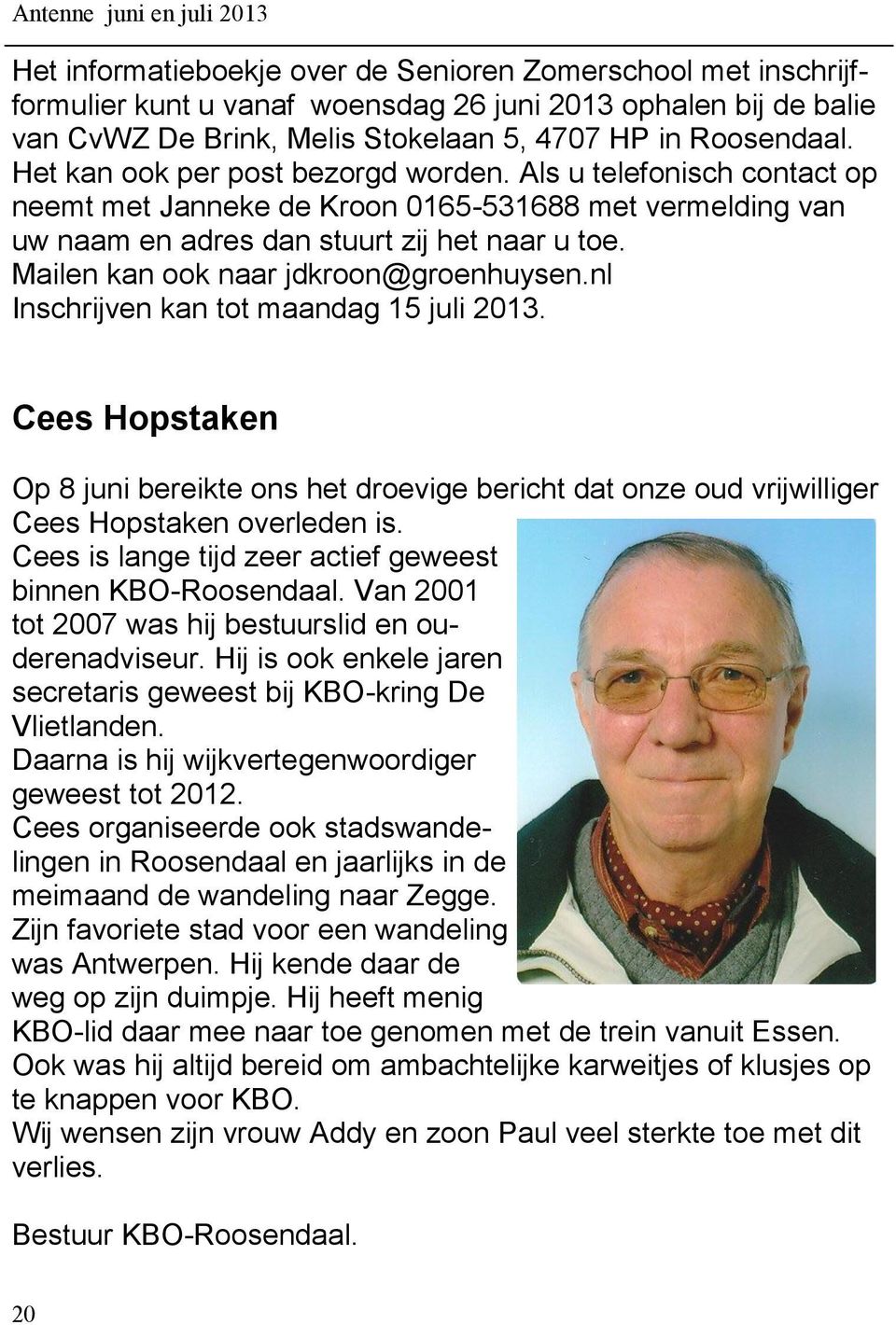 Mailen kan ook naar jdkroon@groenhuysen.nl Inschrijven kan tot maandag 15 juli 2013. Cees Hopstaken Op 8 juni bereikte ons het droevige bericht dat onze oud vrijwilliger Cees Hopstaken overleden is.