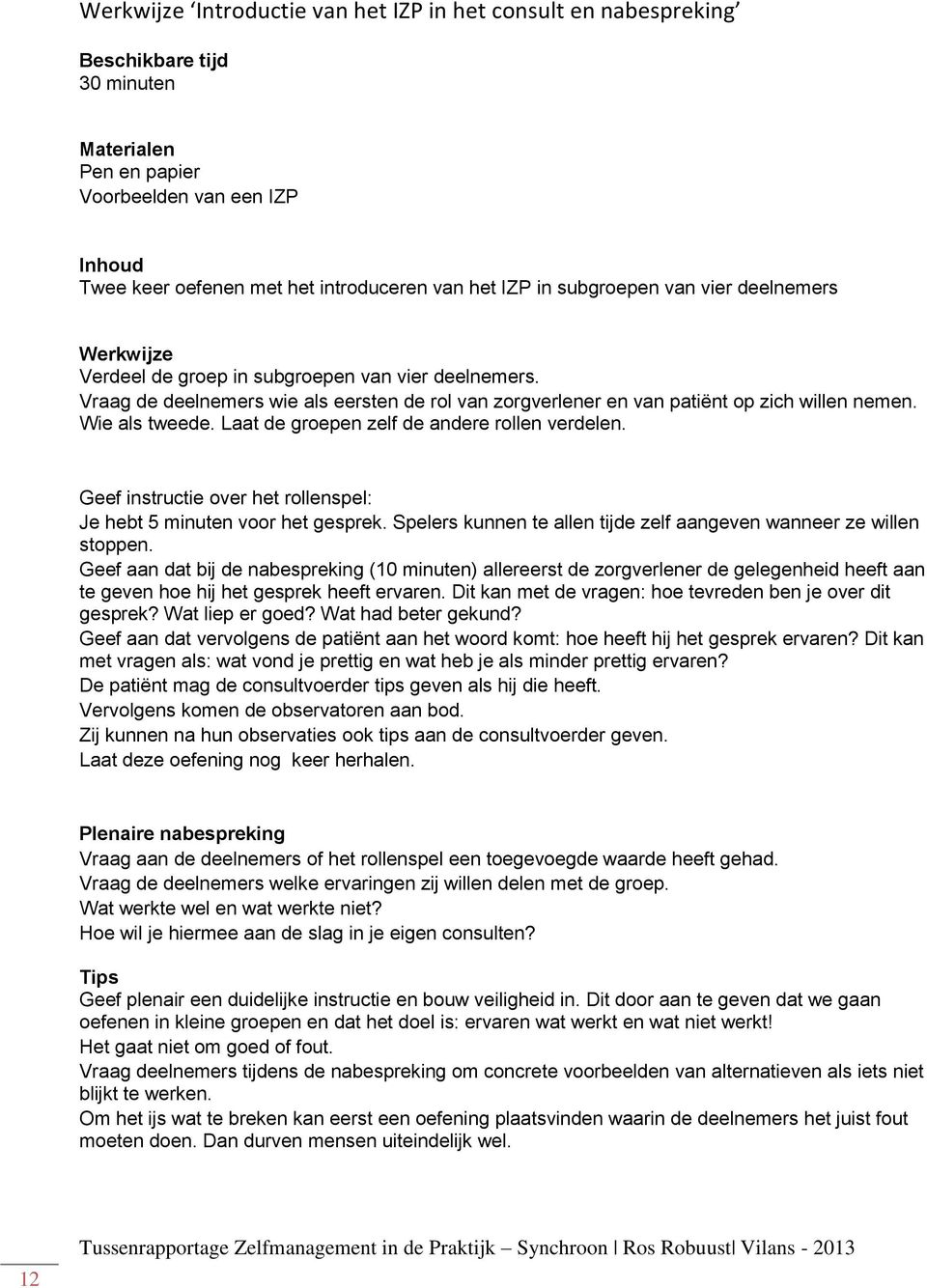 Wie als tweede. Laat de groepen zelf de andere rollen verdelen. Geef instructie over het rollenspel: Je hebt 5 minuten voor het gesprek.