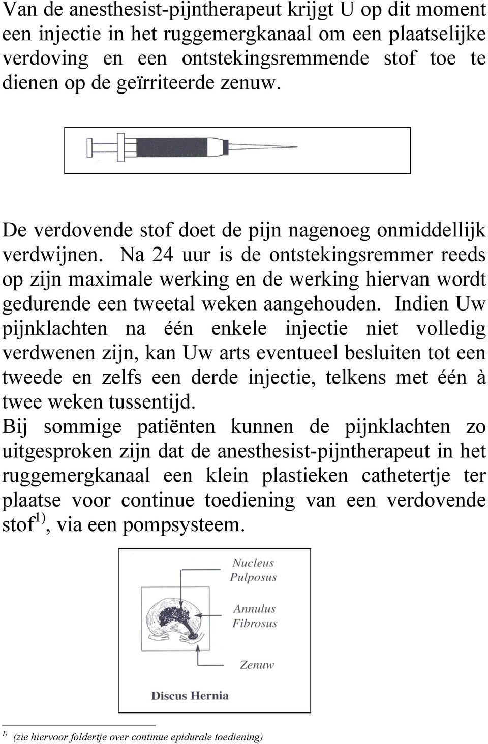 Indien Uw pijnklachten na één enkele injectie niet volledig verdwenen zijn, kan Uw arts eventueel besluiten tot een tweede en zelfs een derde injectie, telkens met één à twee weken tussentijd.