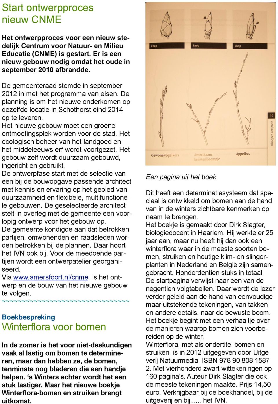 De planning is om het nieuwe onderkomen op dezelfde locatie in Schothorst eind 2014 op te leveren. Het nieuwe gebouw moet een groene ontmoetingsplek worden voor de stad.