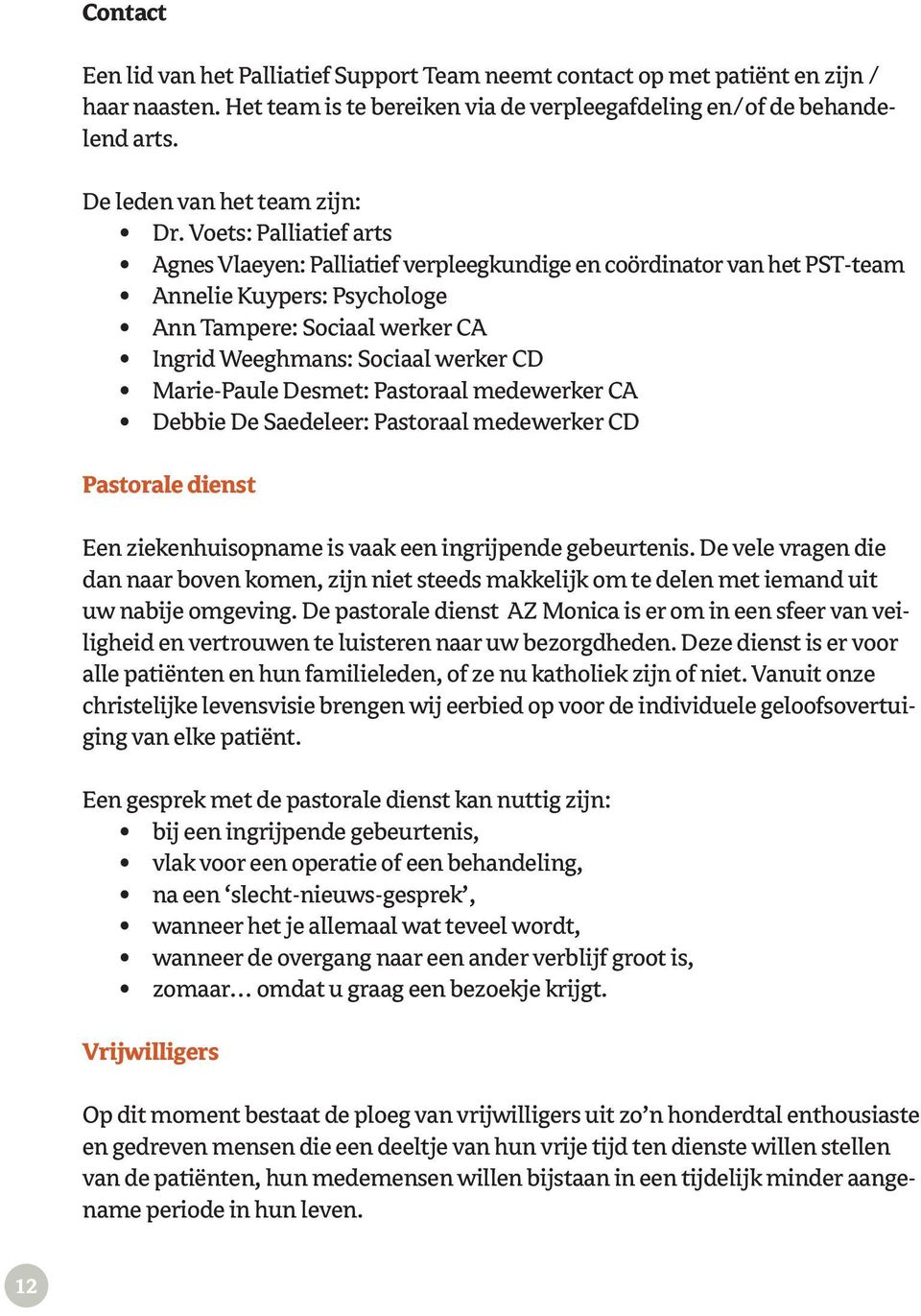 Voets: Palliatief arts Agnes Vlaeyen: Palliatief verpleegkundige en coördinator van het PST-team Annelie Kuypers: Psychologe Ann Tampere: Sociaal werker CA Ingrid Weeghmans: Sociaal werker CD