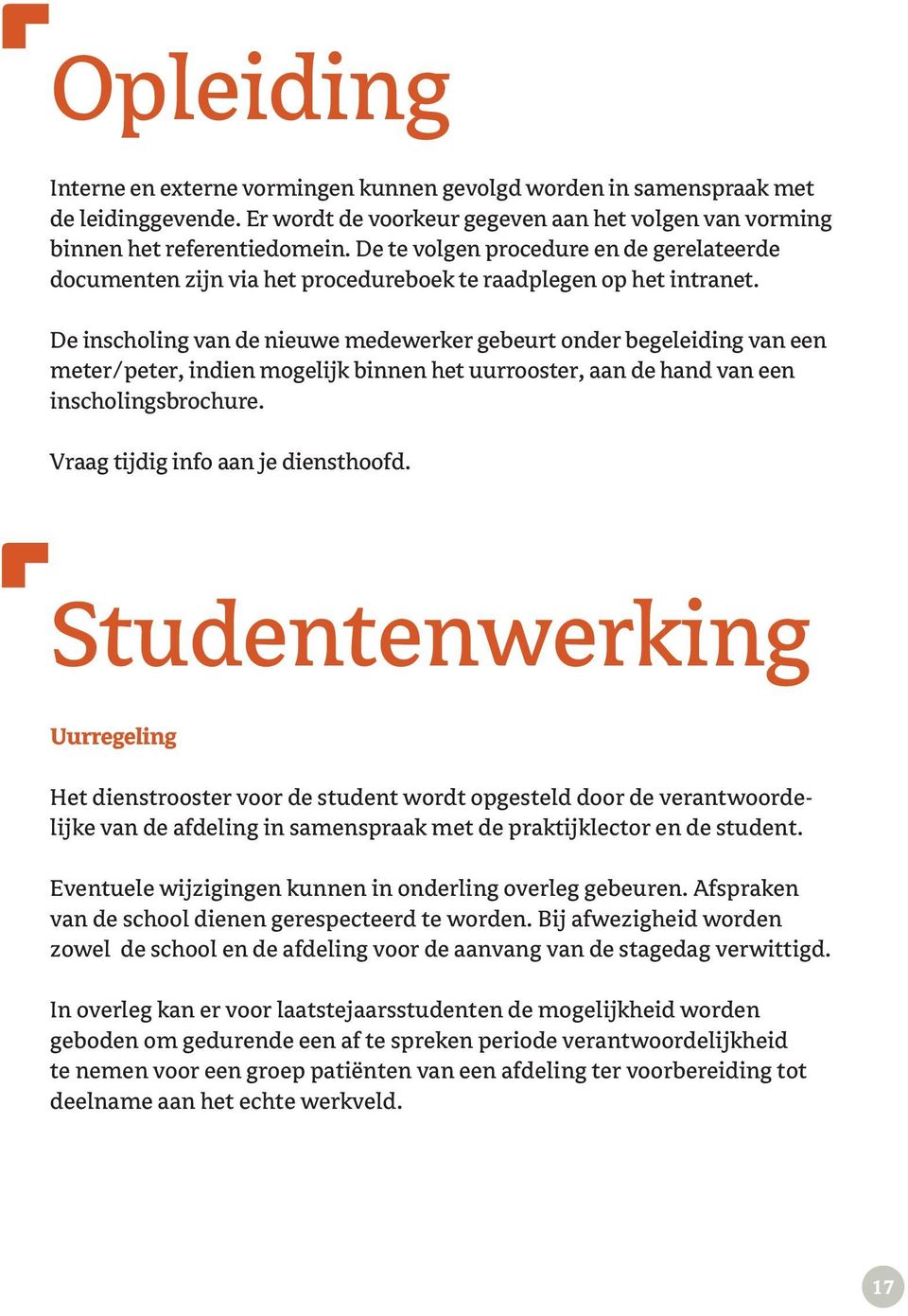 De inscholing van de nieuwe medewerker gebeurt onder begeleiding van een meter/peter, indien mogelijk binnen het uurrooster, aan de hand van een inscholingsbrochure.