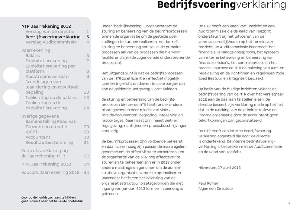 Het uitgangspunt is dat de bedrijfsprocessen van de NTR zo efficiënt en effectief mogelijk worden ingericht en dienen te waarborgen dat aan de geldende wetgeving wordt voldaan.