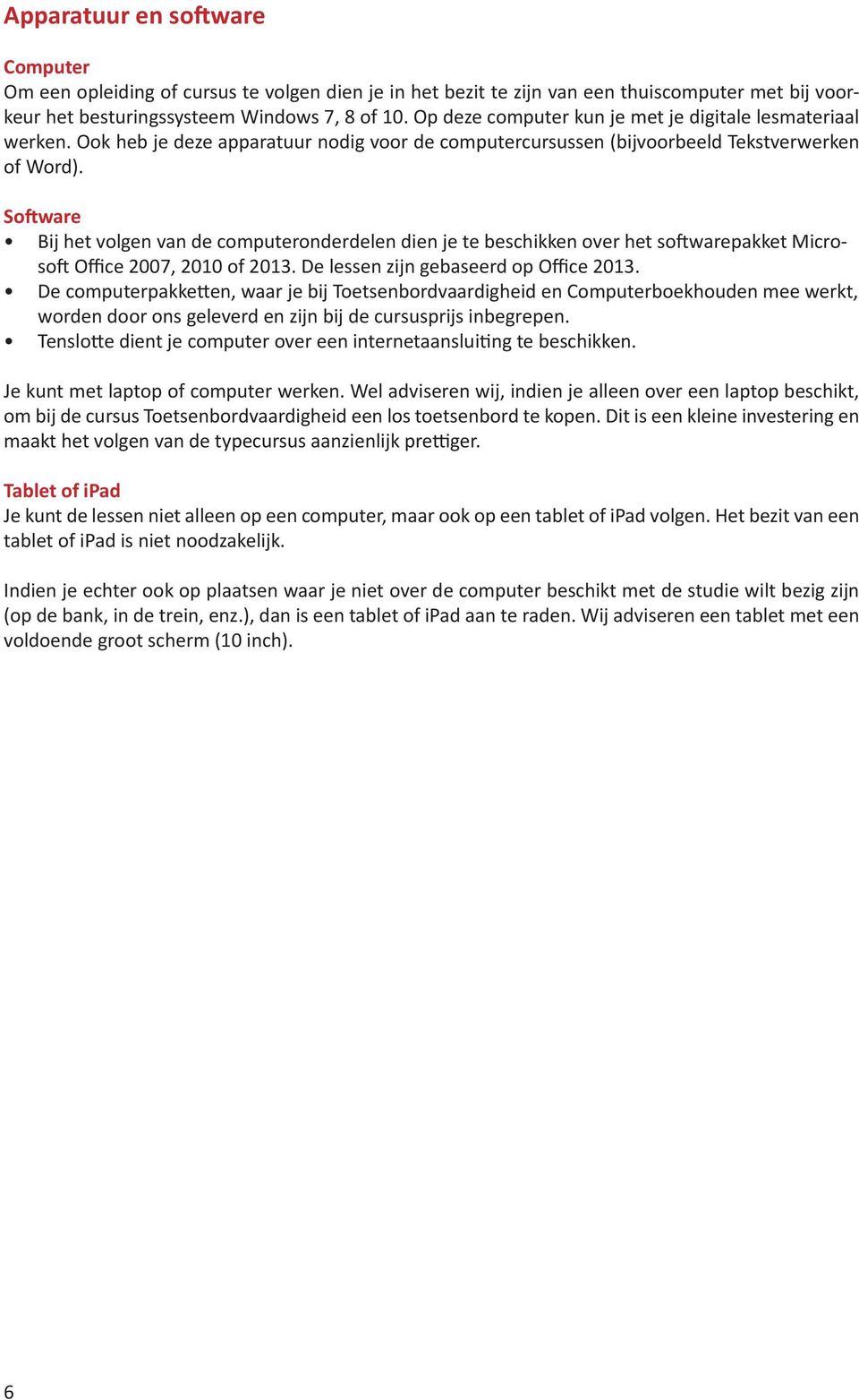 Software Bij het volgen van de computeronderdelen dien je te beschikken over het softwarepakket Microsoft Office 2007, 2010 of 2013. De lessen zijn gebaseerd op Office 2013.