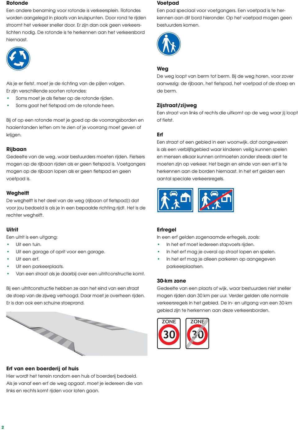 Op het voetpad mogen geen bestuurders komen. Als je er fietst, moet je de richting van de pijlen volgen. Er zijn verschillende soorten rotondes: Soms moet je als fietser op de rotonde rijden.