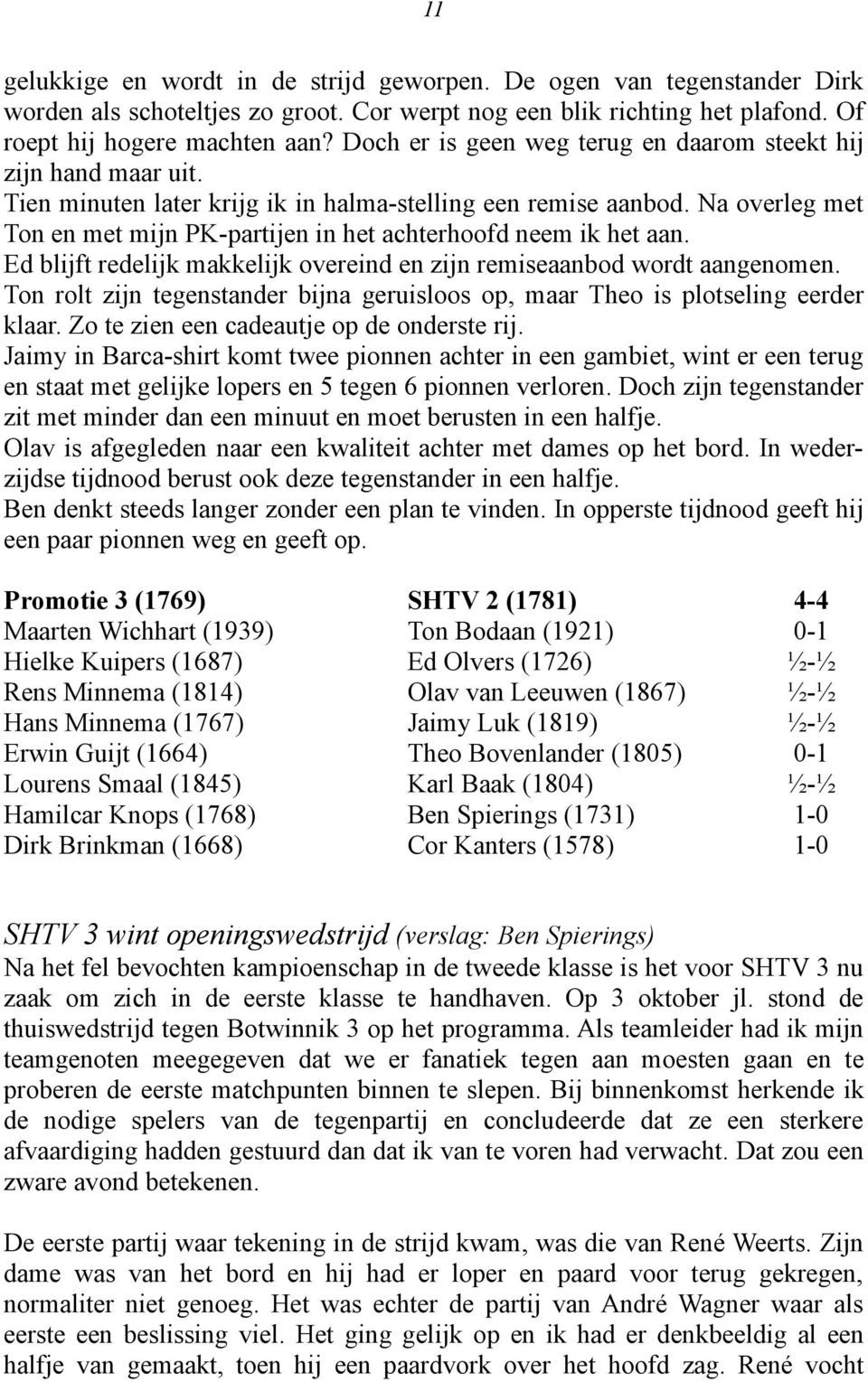 Na overleg met Ton en met mijn PK-partijen in het achterhoofd neem ik het aan. Ed blijft redelijk makkelijk overeind en zijn remiseaanbod wordt aangenomen.