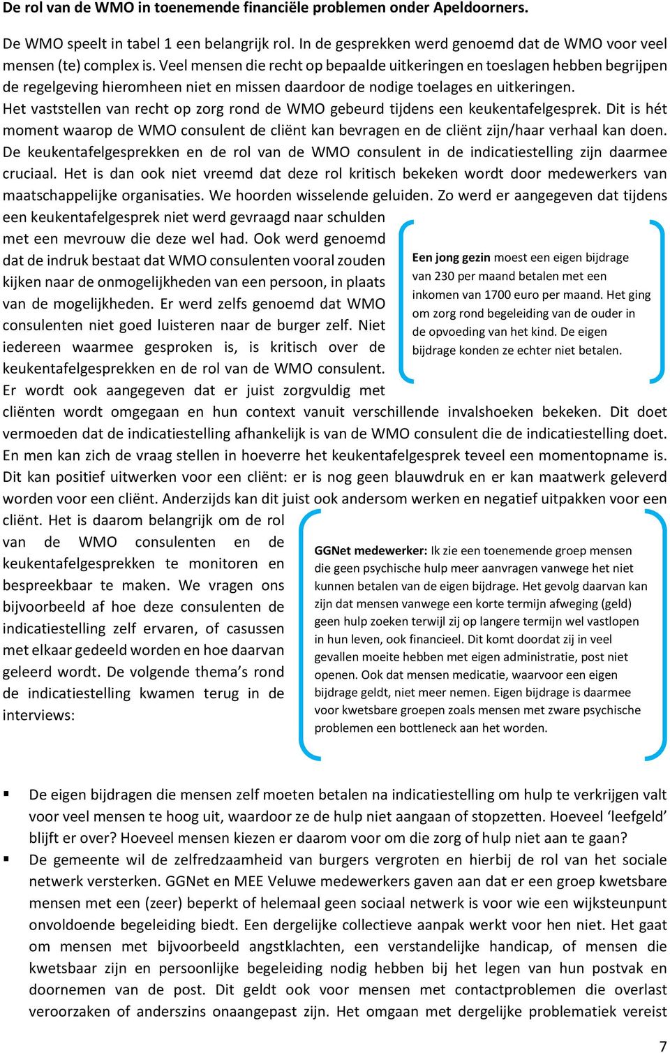 Het vaststellen van recht op zorg rond de WMO gebeurd tijdens een keukentafelgesprek. Dit is hét moment waarop de WMO consulent de cliënt kan bevragen en de cliënt zijn/haar verhaal kan doen.