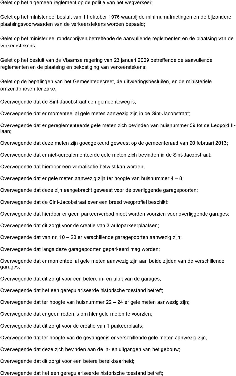 23 januari 2009 betreffende de aanvullende reglementen en de plaatsing en bekostiging van verkeerstekens; Gelet op de bepalingen van het Gemeentedecreet, de uitvoeringsbesluiten, en de ministeriële