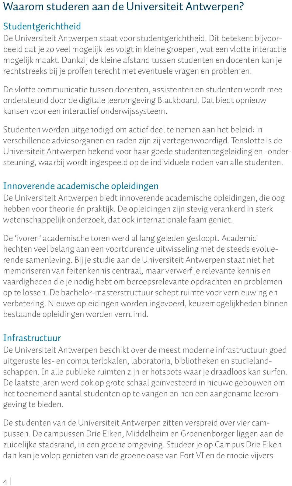 Dankzij de kleine afstand tussen studenten en docenten kan je rechtstreeks bij je proffen terecht met eventuele vragen en problemen.