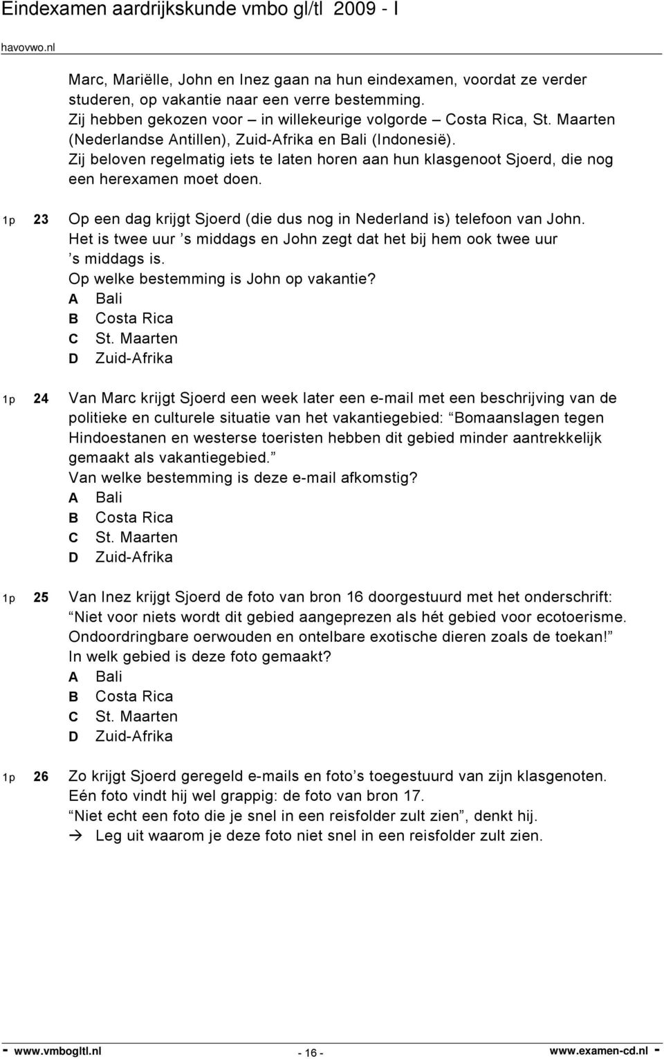 1p 23 Op een dag krijgt Sjoerd (die dus nog in Nederland is) telefoon van John. Het is twee uur s middags en John zegt dat het bij hem ook twee uur s middags is.