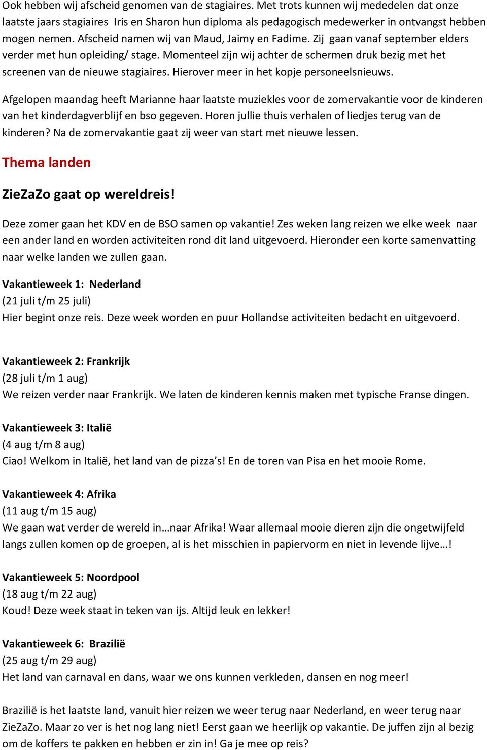 Zij gaan vanaf september elders verder met hun opleiding/ stage. Momenteel zijn wij achter de schermen druk bezig met het screenen van de nieuwe stagiaires.