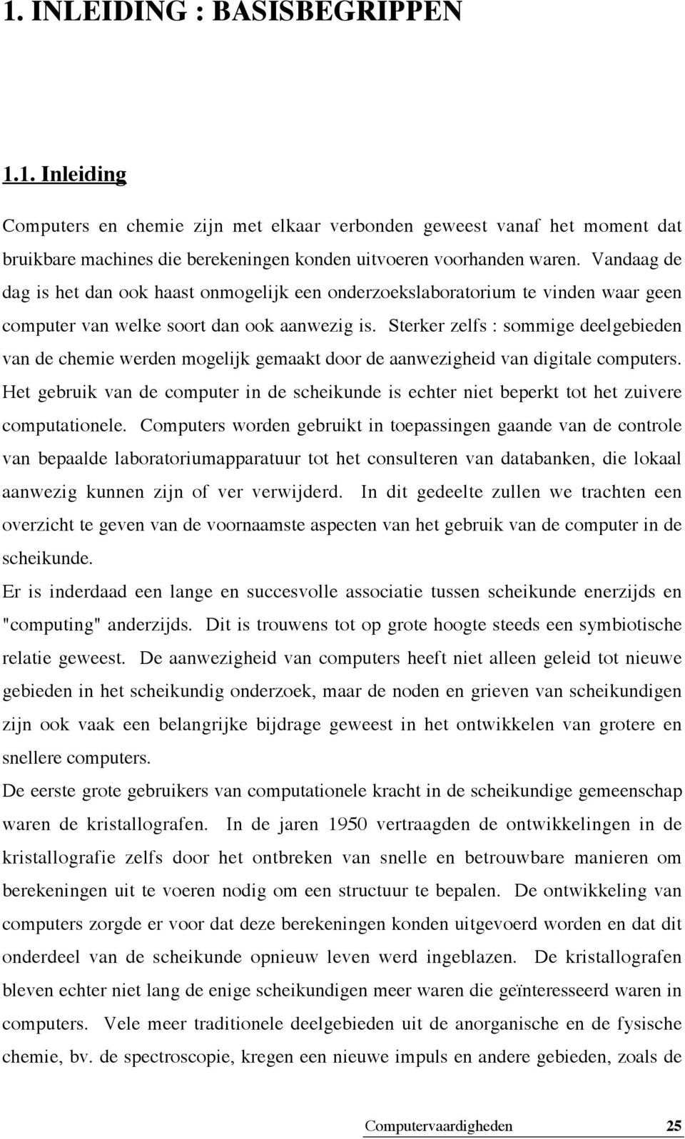 Sterker zelfs : sommige deelgebieden van de chemie werden mogelijk gemaakt door de aanwezigheid van digitale computers.