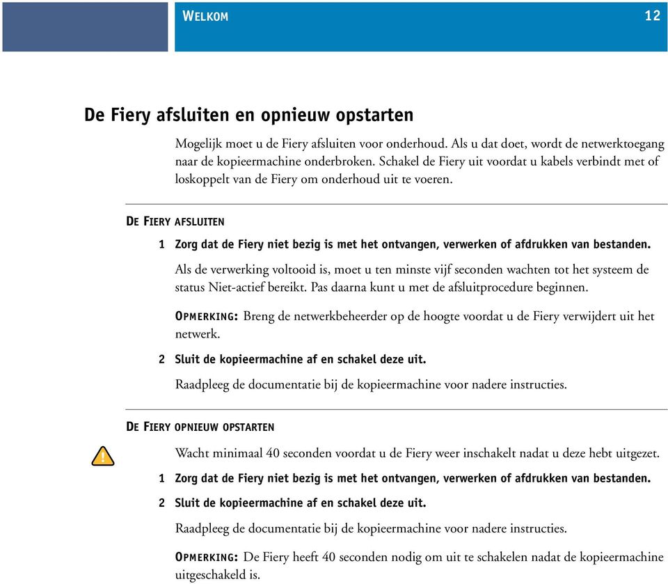 DE FIERY AFSLUITEN 1 Zorg dat de Fiery niet bezig is met het ontvangen, verwerken of afdrukken van bestanden.