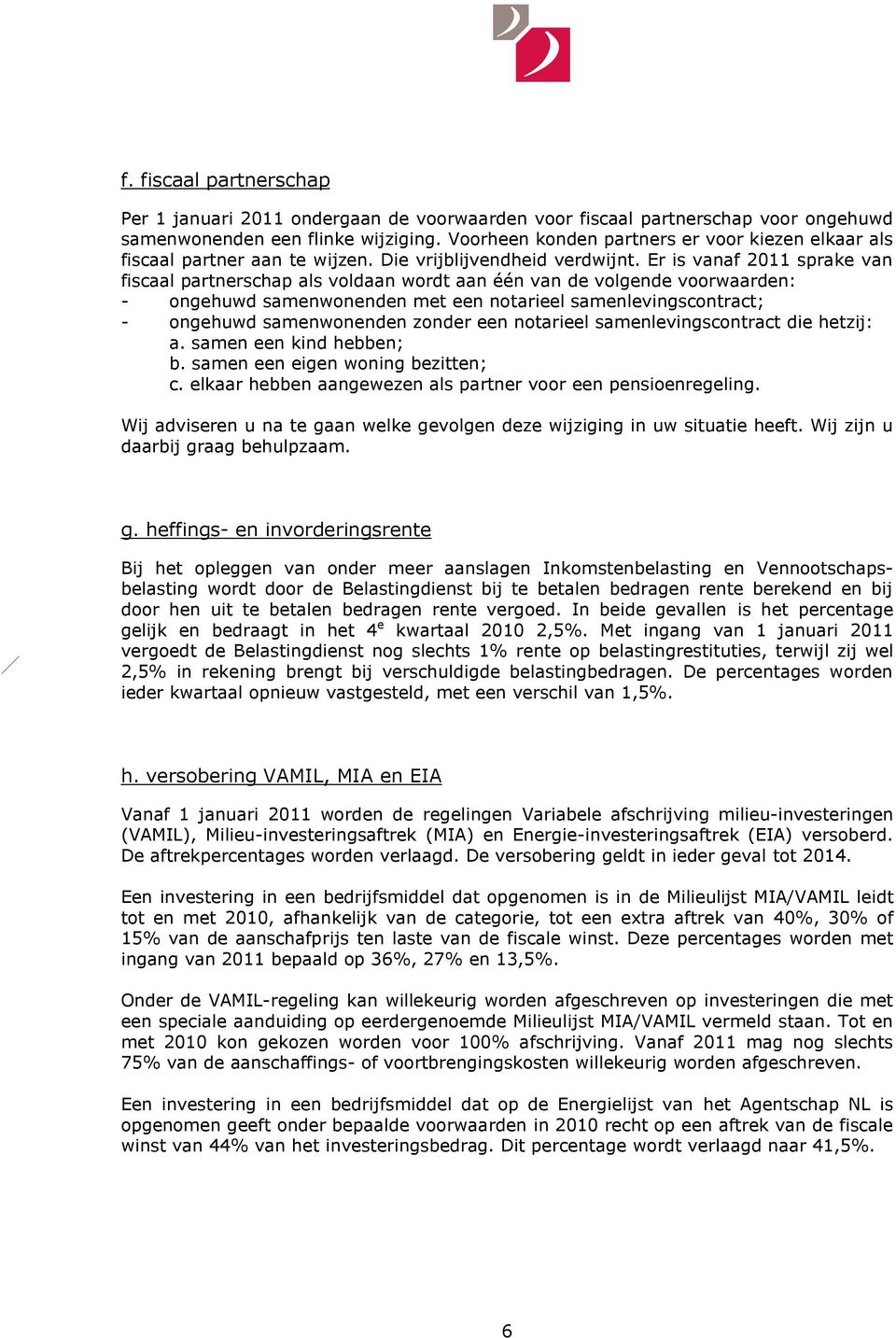 Er is vanaf 2011 sprake van fiscaal partnerschap als voldaan wordt aan één van de volgende voorwaarden: - ongehuwd samenwonenden met een notarieel samenlevingscontract; - ongehuwd samenwonenden