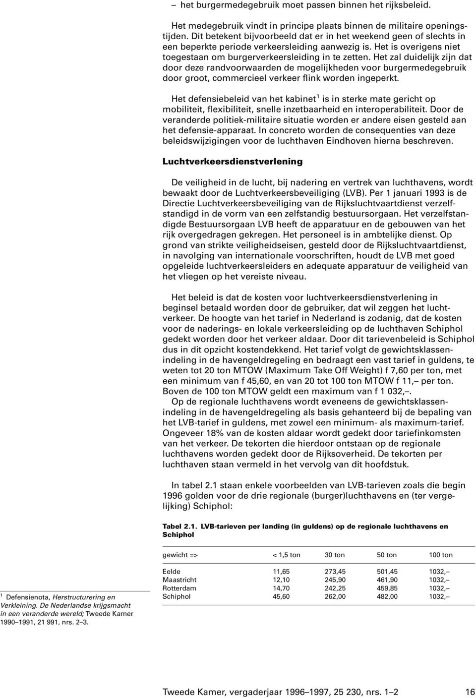 Het zal duidelijk zijn dat door deze randvoorwaarden de mogelijkheden voor burgermedegebruik door groot, commercieel verkeer flink worden ingeperkt.