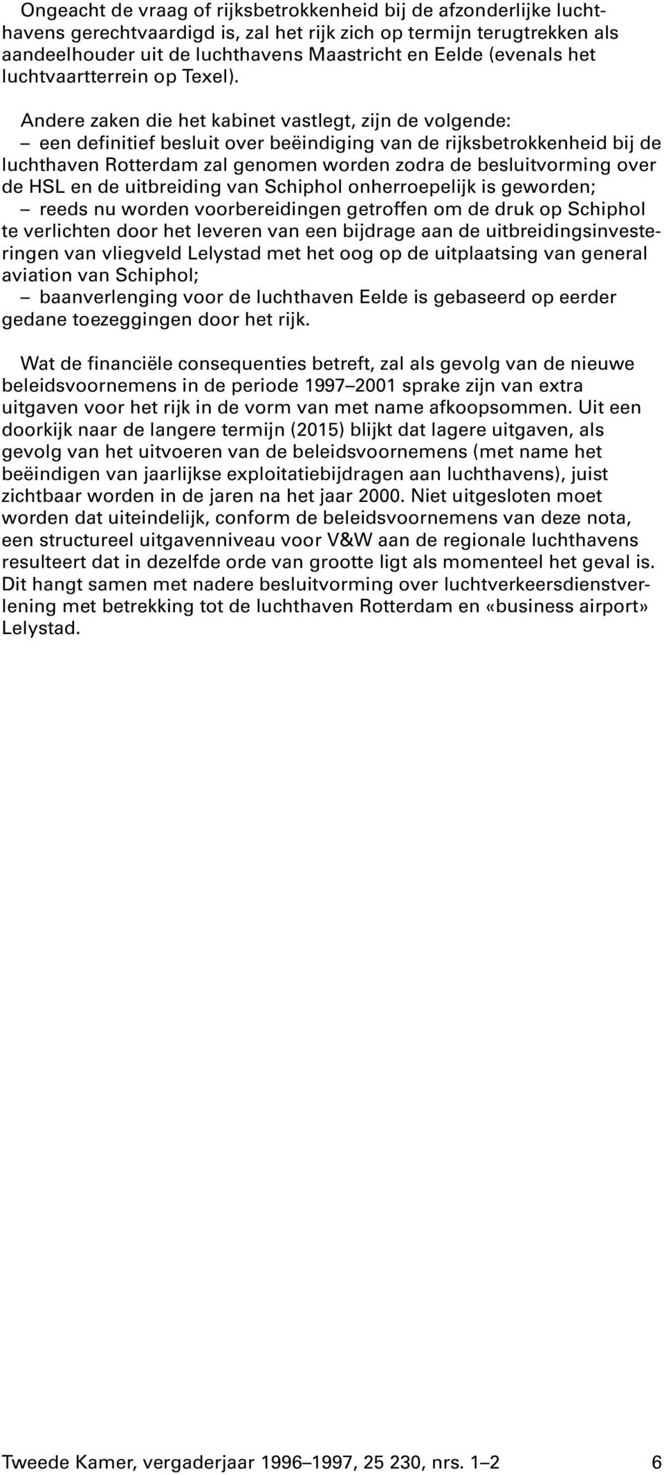 Andere zaken die het kabinet vastlegt, zijn de volgende: een definitief besluit over beëindiging van de rijksbetrokkenheid bij de luchthaven Rotterdam zal genomen worden zodra de besluitvorming over