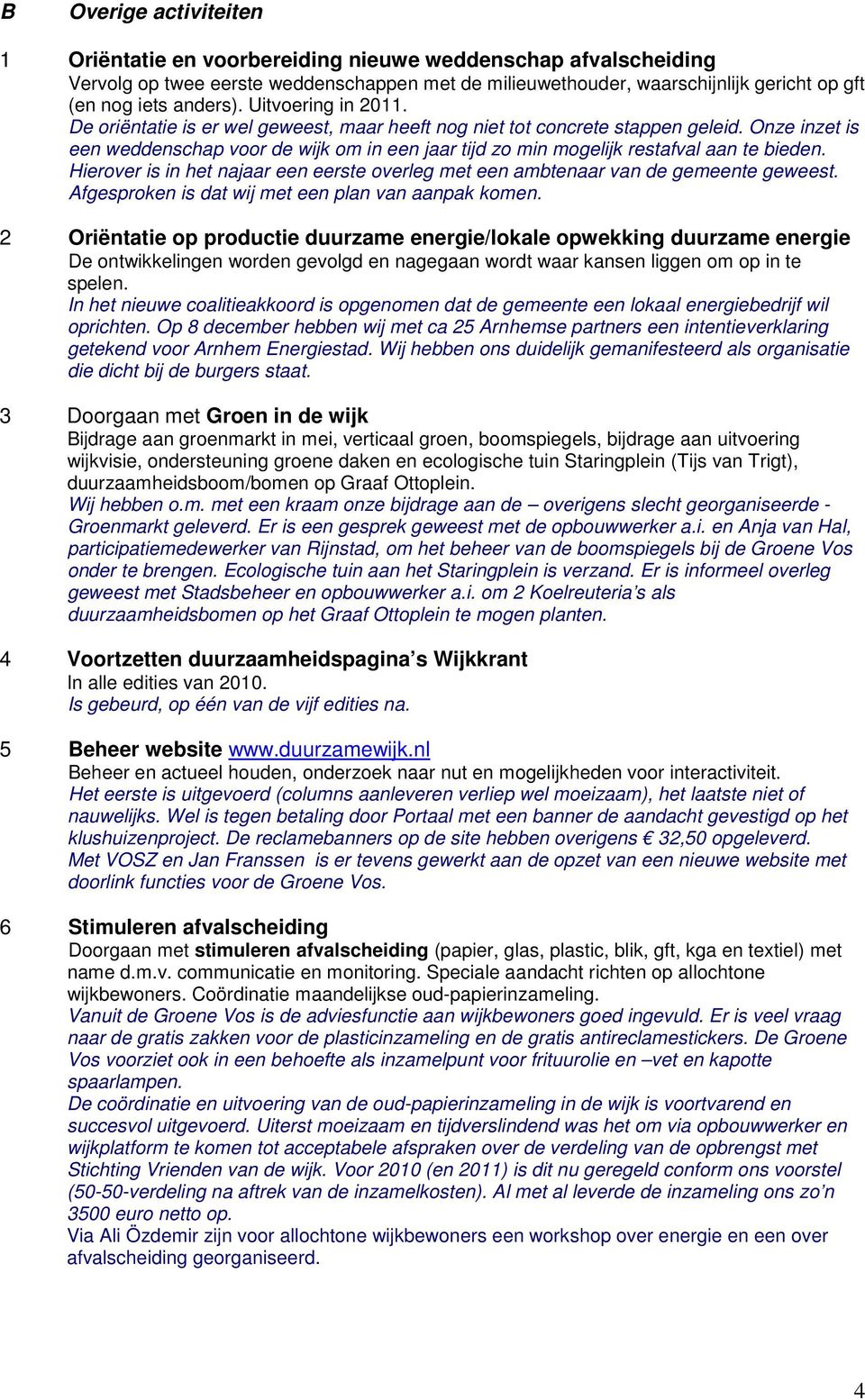 Onze inzet is een weddenschap voor de wijk om in een jaar tijd zo min mogelijk restafval aan te bieden. Hierover is in het najaar een eerste overleg met een ambtenaar van de gemeente geweest.