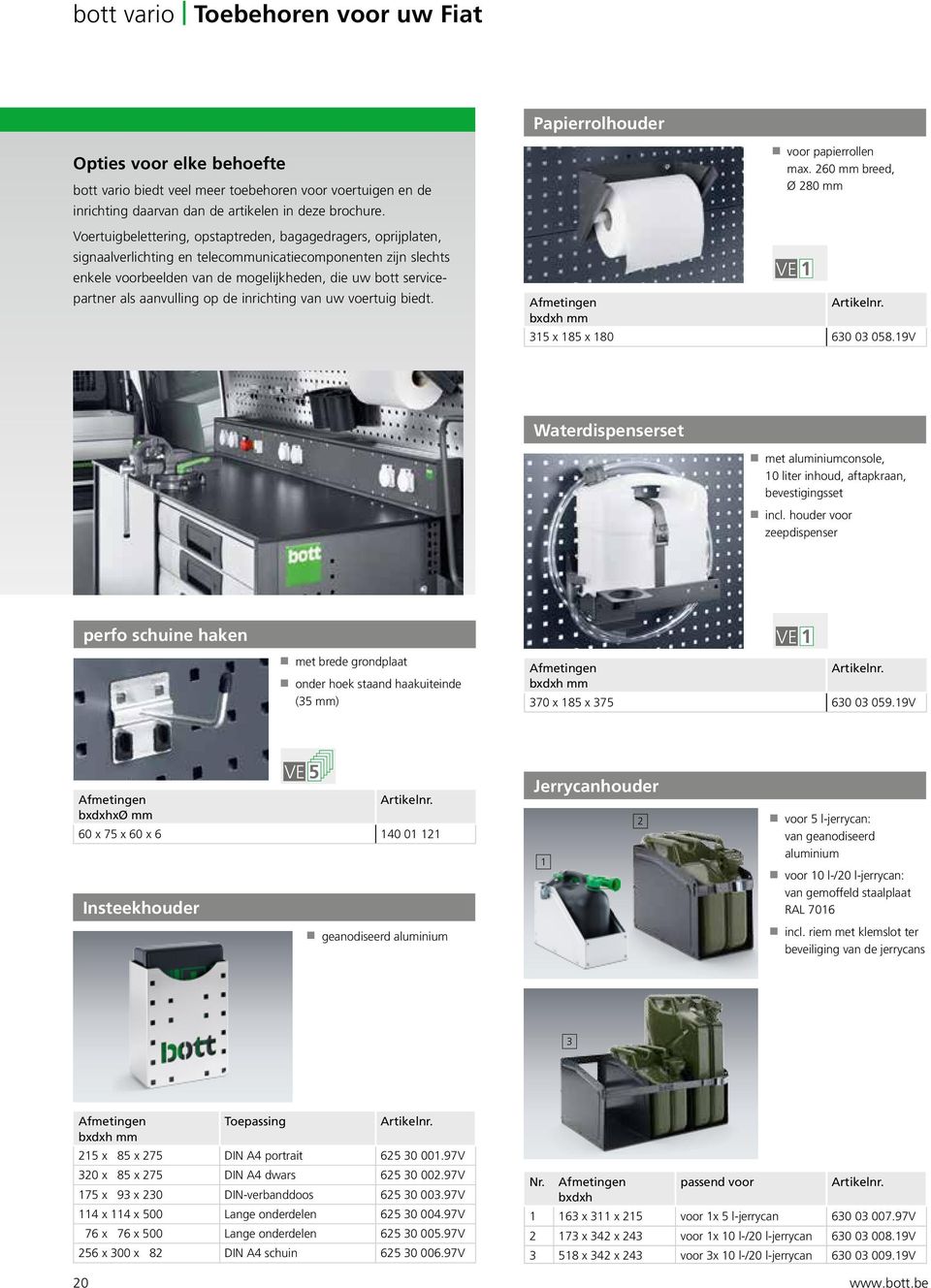 aanvulling op de inrichting van uw voertuig biedt. voor papierrollen max. 260 mm breed, Ø 280 mm VE 1 Afmetingen bxdxh mm 315 x 185 x 180 630 03 058.