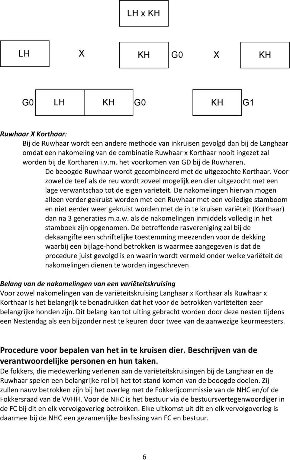 Voor zowel de teef als de reu wordt zoveel mogelijk een dier uitgezocht met een lage verwantschap tot de eigen variëteit.