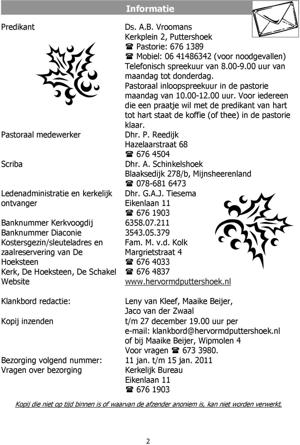 00-9.00 uur van maandag tot donderdag. Pastoraal inloopspreekuur in de pastorie maandag van 10.00-12.00 uur. Voor iedereen die een praatje wil met de predikant van hart tot hart staat de koffie (of thee) in de pastorie klaar.