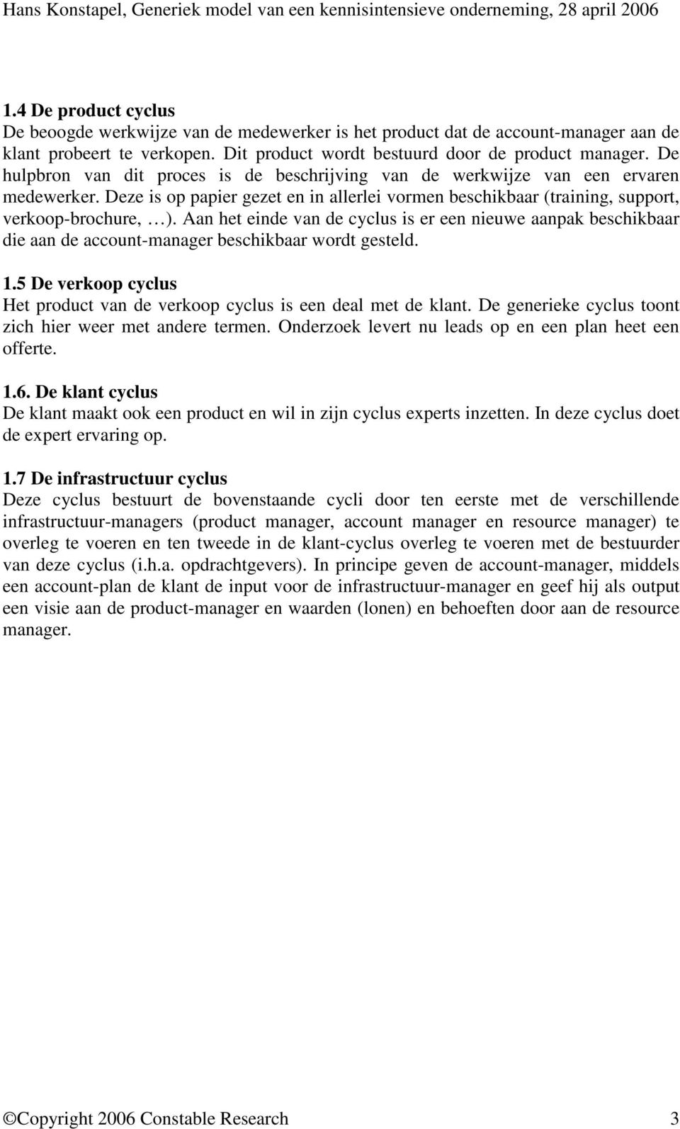 Aan het einde van de cyclus is er een nieuwe aanpak beschikbaar die aan de account-manager beschikbaar wordt gesteld. 1.5 De verkoop cyclus Het product van de verkoop cyclus is een deal met de klant.