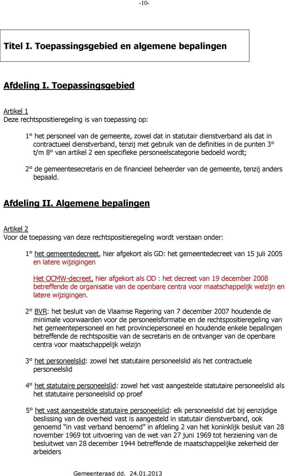 gebruik van de definities in de punten 3 t/m 8 van artikel 2 een specifieke personeelscategorie bedoeld wordt; 2 de gemeentesecretaris en de financieel beheerder van de gemeente, tenzij anders