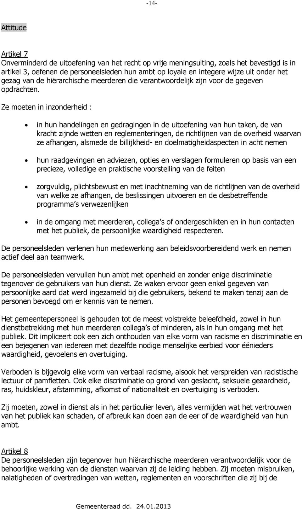 Ze moeten in inzonderheid : in hun handelingen en gedragingen in de uitoefening van hun taken, de van kracht zijnde wetten en reglementeringen, de richtlijnen van de overheid waarvan ze afhangen,