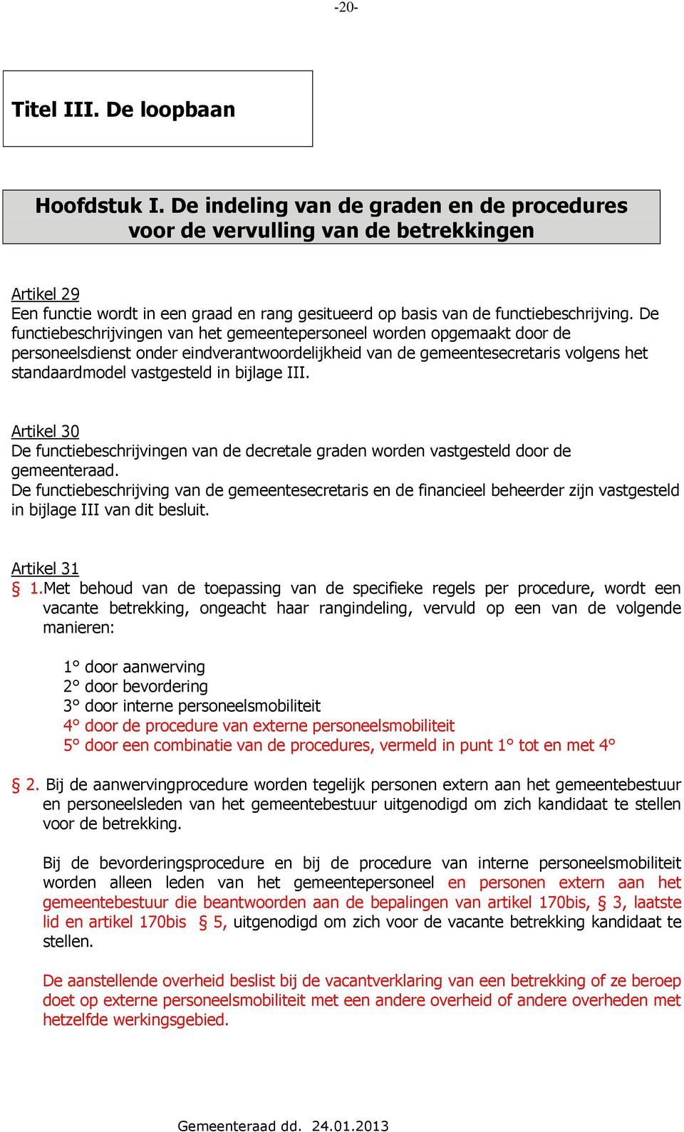 De functiebeschrijvingen van het gemeentepersoneel worden opgemaakt door de personeelsdienst onder eindverantwoordelijkheid van de gemeentesecretaris volgens het standaardmodel vastgesteld in bijlage