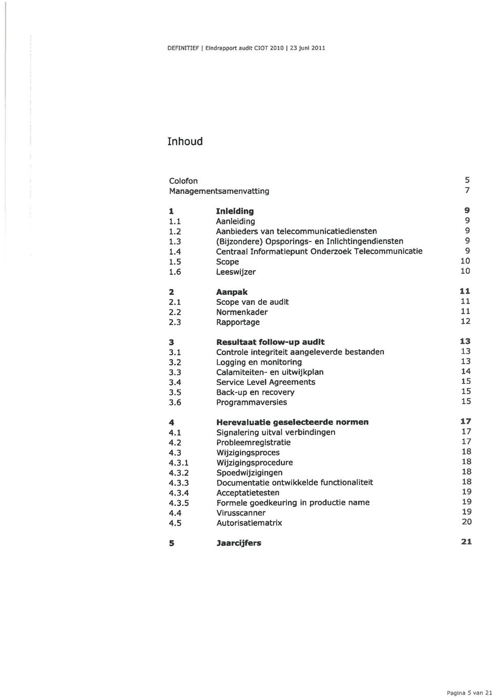 3 Rapportage 12 3 Resultaat follow-up audit 1.3 3.1 Controle integriteit aangeleverde bestanden 13 3.2 Logging en monitoring 13 3.3 Calamiteiten- en uitwijkplan 14 3.4 Service Level Agreements 15 3.