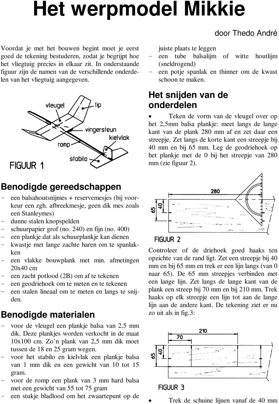 juiste plaats te leggen - een tube balsalijm of witte houtlijm (sneldrogend) - een potje spanlak en thinner om de kwast schoon te maken.