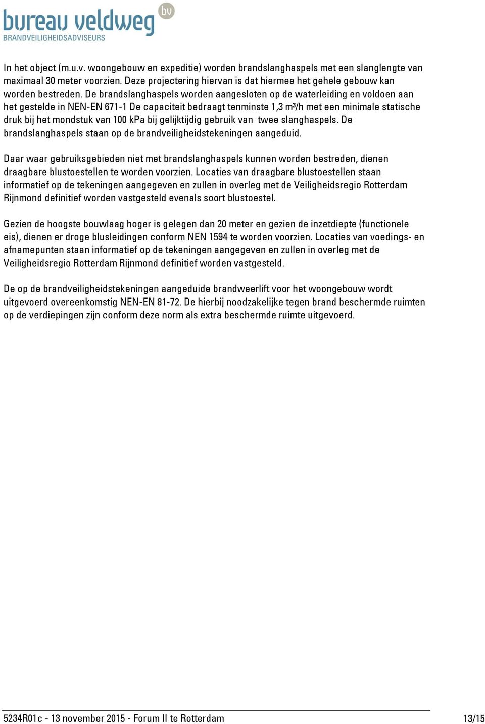 e brandslanghaspels worden aangesloten op de waterleiding en voldoen aan het gestelde in - 67- e capaciteit bedraagt tenminste, m³/h met een minimale statische druk bij het mondstuk van 00 kpa bij