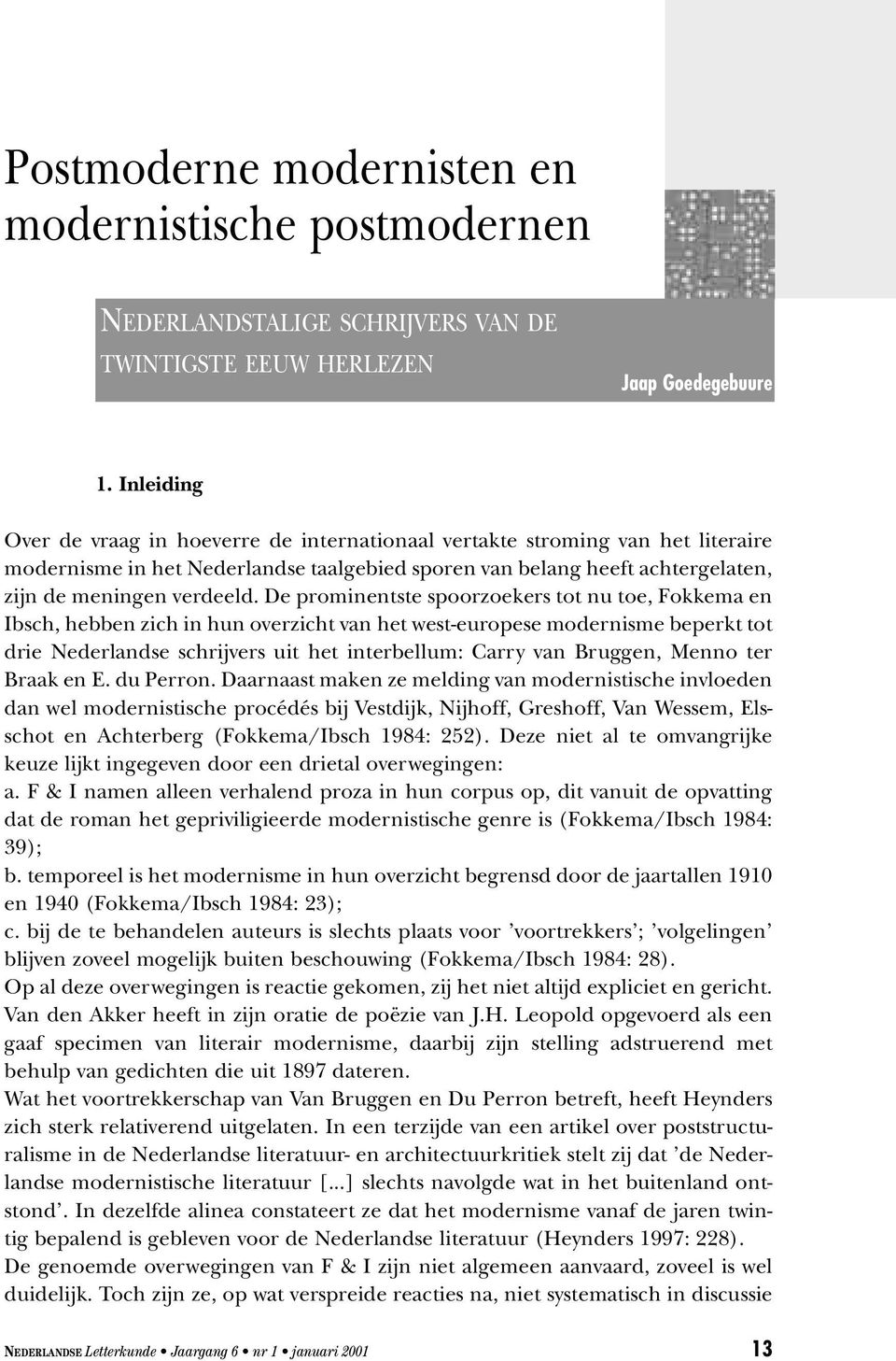 De prominentste spoorzoekers tot nu toe, Fokkema en Ibsch, hebben zich in hun overzicht van het west-europese modernisme beperkt tot drie Nederlandse schrijvers uit het interbellum: Carry van
