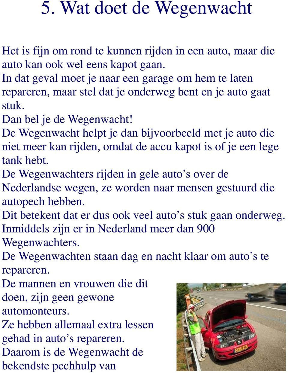 De Wegenwacht helpt je dan bijvoorbeeld met je auto die niet meer kan rijden, omdat de accu kapot is of je een lege tank hebt.