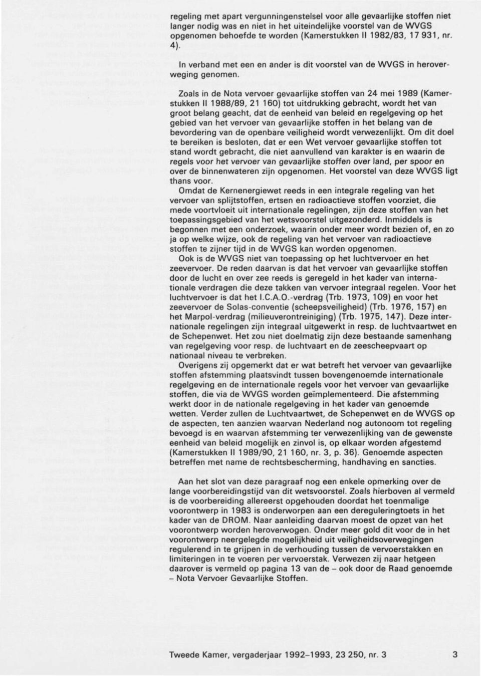 Zoals in de Nota vervoer gevaarlijke stoffen van 24 mei 1989 (Kamer stukken II 1988/89, 21 160) tot uitdrukking gebracht, wordt het van groot belang geacht, dat de eenheid van beleid en regelgeving