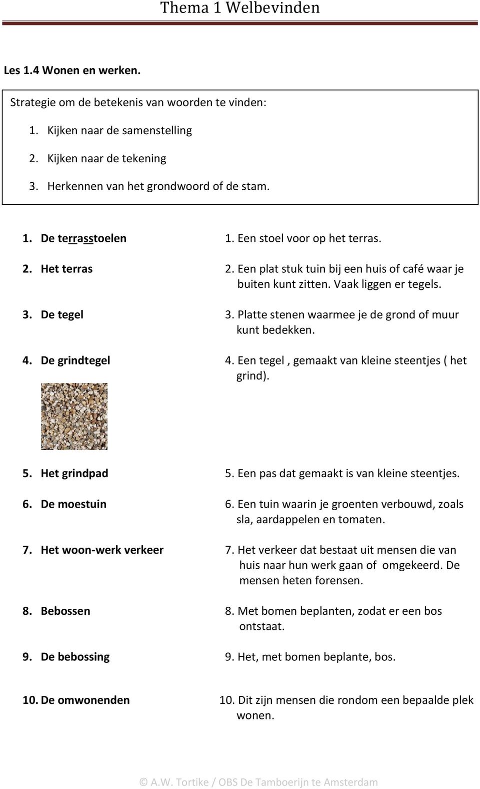 Platte stenen waarmee je de grond of muur kunt bedekken. 4. De grindtegel 4. Een tegel, gemaakt van kleine steentjes ( het grind). 5. Het grindpad 5. Een pas dat gemaakt is van kleine steentjes. 6.