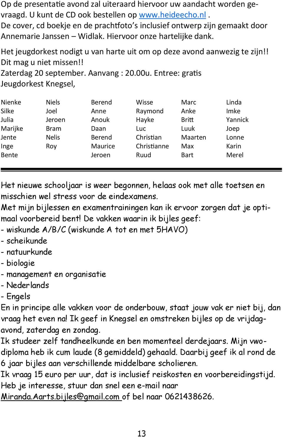 Het jeugdorkest nodigt u van harte uit om op deze avond aanwezig te zijn!! Dit mag u niet missen!! Zaterdag 20 september. Aanvang : 20.00u.