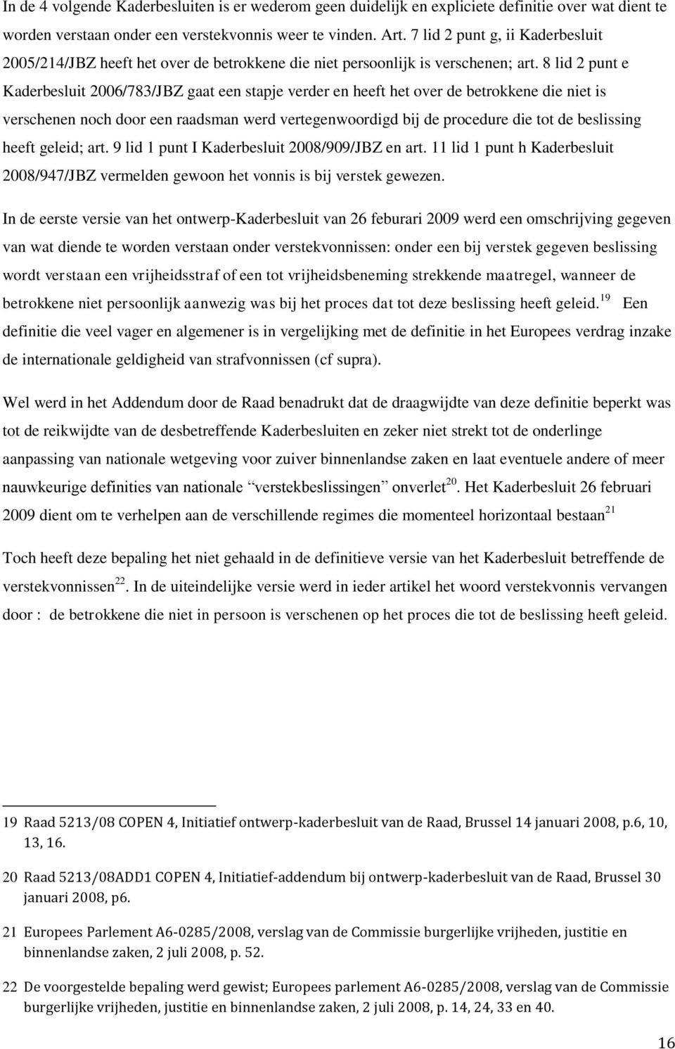 8 lid 2 punt e Kaderbesluit 2006/783/JBZ gaat een stapje verder en heeft het over de betrokkene die niet is verschenen noch door een raadsman werd vertegenwoordigd bij de procedure die tot de